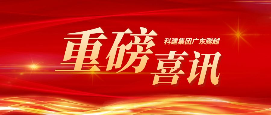 【重磅】科建集团广东华体会在线登陆_华体会(中国)成功升级建筑工程施工总承包特级资质